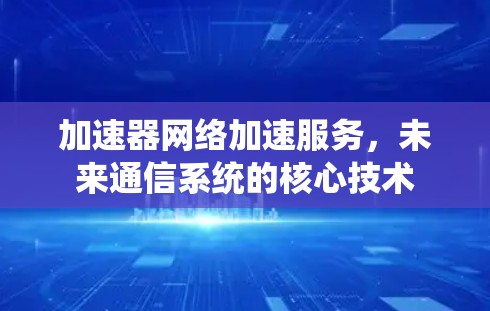 加速器网络加速服务，未来通信系统的核心技术