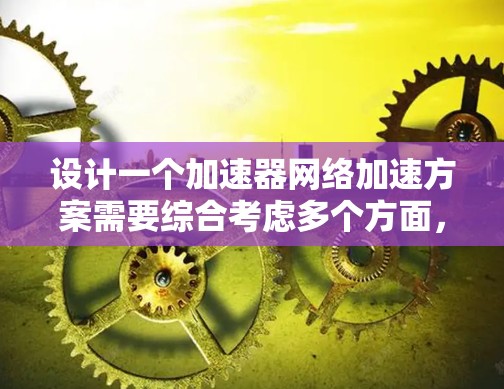设计一个加速器网络加速方案需要综合考虑多个方面，以下是一个结构化的解决方案