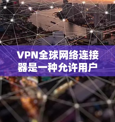 VPN全球网络连接器是一种允许用户在全球范围内连接的网络解决方案，主要用于提供安全、可靠的网络访问。以下是对该主题的详细总结