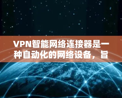 VPN智能网络连接器是一种自动化的网络设备，旨在简化VPN连接过程并提高安全性。以下是对其的详细分析