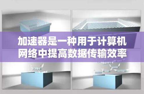 加速器是一种用于计算机网络中提高数据传输效率的设备，通常用于数据包的处理和转发。它可以与网络连接器配合使用，以实现更高的数据传输速度和更低的延迟。以下是一些关于加速器和网络连接器的常见类型和品牌