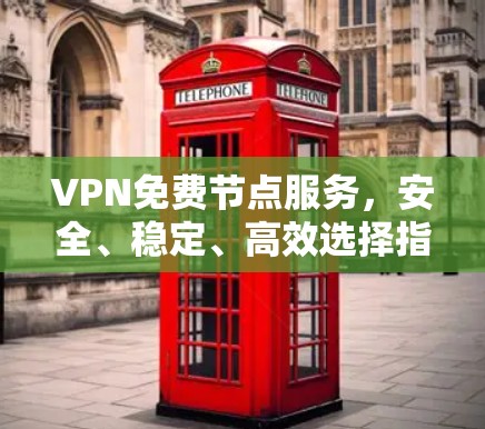 VPN免费节点服务，安全、稳定、高效选择指南