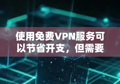 使用免费VPN服务可以节省开支，但需要权衡以下几点