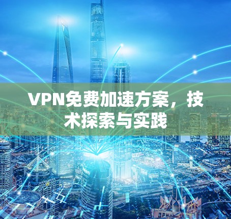 VPN免费加速方案，技术探索与实践