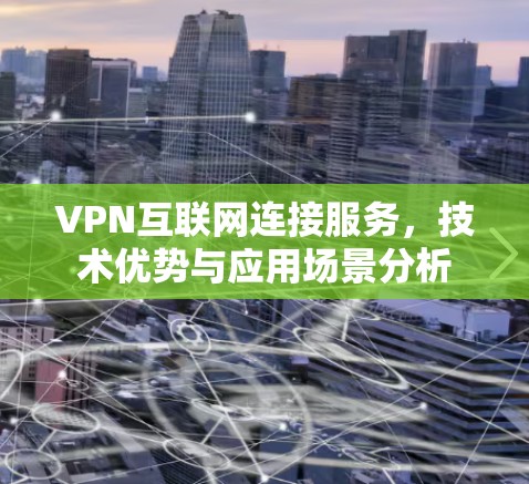 VPN互联网连接服务，技术优势与应用场景分析