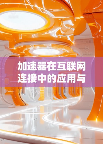 加速器在互联网连接中的应用与挑战