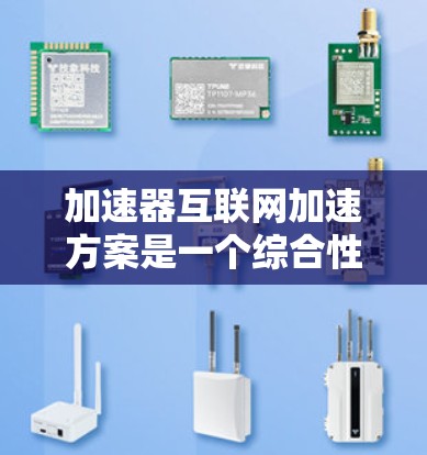 加速器互联网加速方案是一个综合性的网络优化策略，旨在提升数据传输速度和减少延迟。以下是对该方案的详细分析和总结