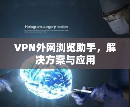 VPN外网浏览助手，解决方案与应用