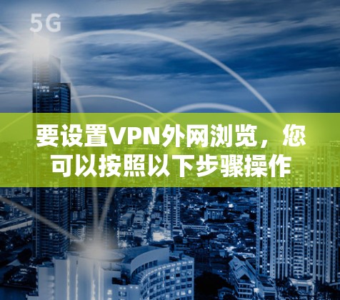 要设置VPN外网浏览，您可以按照以下步骤操作