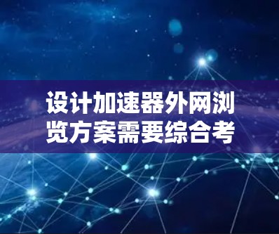 设计加速器外网浏览方案需要综合考虑多个方面，确保高效、安全和合规。以下是详细的方案设计