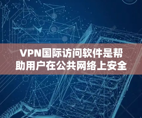 VPN国际访问软件是帮助用户在公共网络上安全、隐私地访问国际网站或服务器的工具。以下是对VPN国际访问软件的详细分析和建议