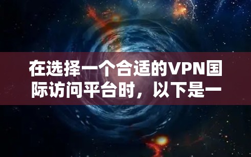 在选择一个合适的VPN国际访问平台时，以下是一些关键因素和建议，帮助你做出明智的选择
