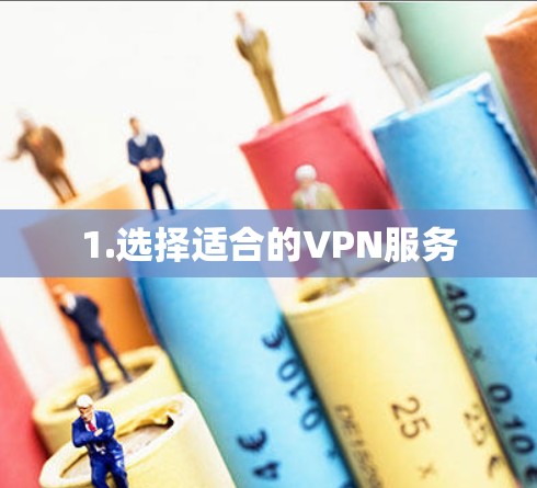 1.选择适合的VPN服务
