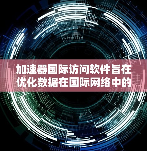 加速器国际访问软件旨在优化数据在国际网络中的传输效率，解决跨国带宽限制和延迟问题，支持智能数据流分割、动态传输速率调整、多种协议兼容和多语言支持。以下是该软件的详细分析