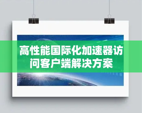 高性能国际化加速器访问客户端解决方案