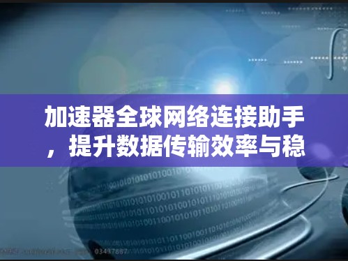 加速器全球网络连接助手，提升数据传输效率与稳定性
