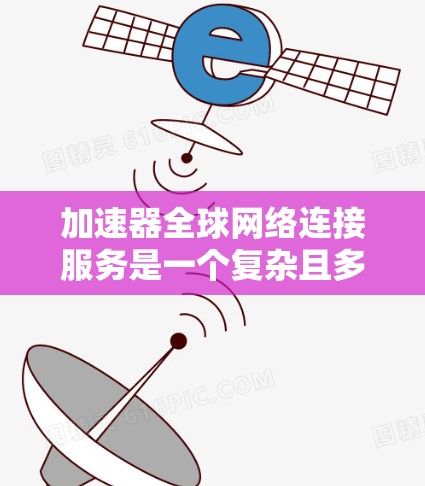 加速器全球网络连接服务是一个复杂且多层次的领域，涉及多种先进技术和实际应用场景。以下是对这一领域的详细分析