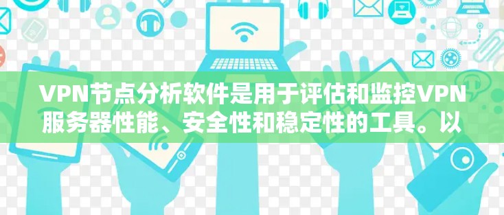 VPN节点分析软件是用于评估和监控VPN服务器性能、安全性和稳定性的工具。以下是对可能使用的软件的分析，帮助你选择最适合的解决方案