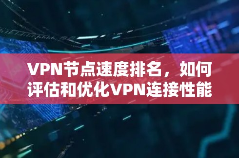 VPN节点速度排名，如何评估和优化VPN连接性能