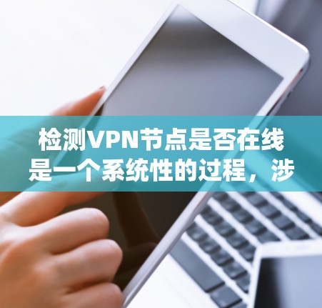 检测VPN节点是否在线是一个系统性的过程，涉及多个步骤和方法。以下是详细的分步指南，帮助您准确判断VPN节点的状态
