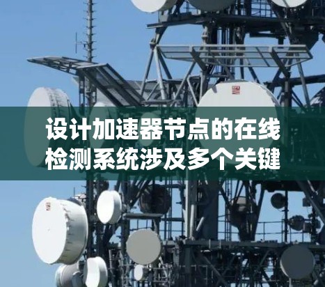设计加速器节点的在线检测系统涉及多个关键步骤，确保全面、准确地监控节点状态。以下是系统设计的总结和步骤说明