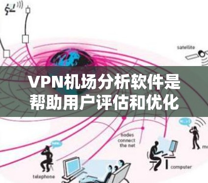 VPN机场分析软件是帮助用户评估和优化网络连接速度的有用工具。以下是针对不同VPN服务提供商的分析软件的详细介绍