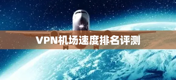 VPN机场速度排名评测