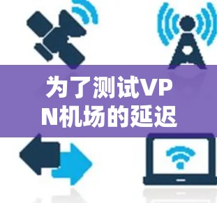 为了测试VPN机场的延迟，您可以按照以下步骤进行