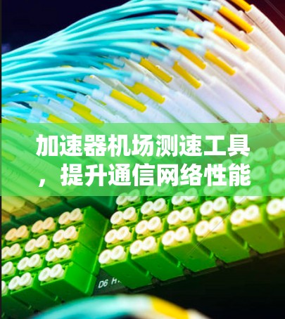 加速器机场测速工具，提升通信网络性能的关键