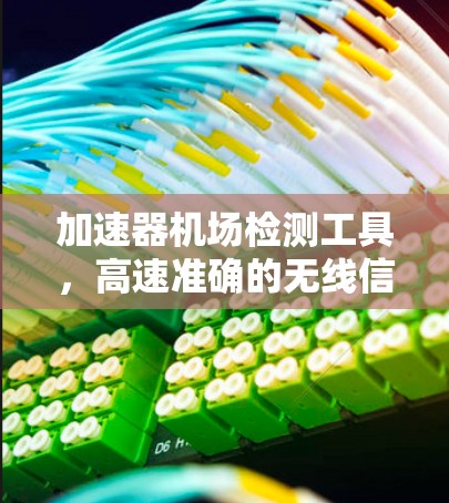 加速器机场检测工具，高速准确的无线信号分析解决方案