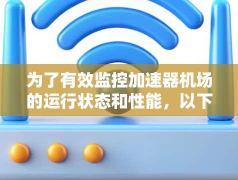 为了有效监控加速器机场的运行状态和性能，以下是一些推荐的监控工具及其适用场景和优势