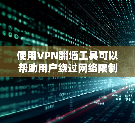 使用VPN翻墙工具可以帮助用户绕过网络限制，访问受限网站，并保护隐私。以下是详细的使用指南