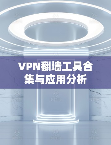 VPN翻墙工具合集与应用分析