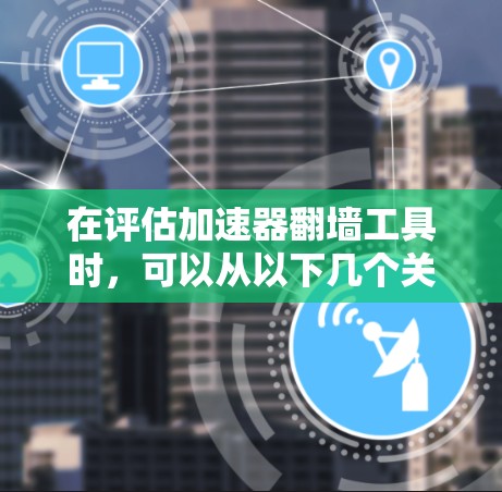 在评估加速器翻墙工具时，可以从以下几个关键维度进行分析