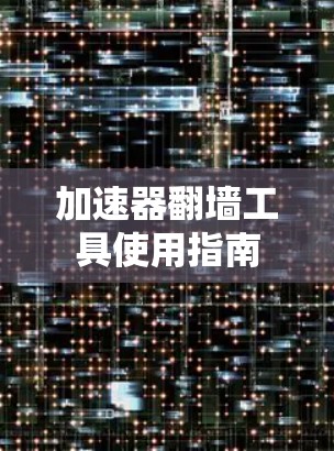 加速器翻墙工具使用指南