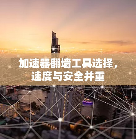 加速器翻墙工具选择，速度与安全并重