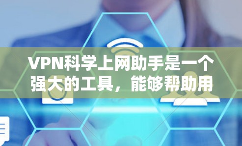 VPN科学上网助手是一个强大的工具，能够帮助用户在互联网上更安全、更自由地上网。以下是关于VPN的详细介绍和使用建议