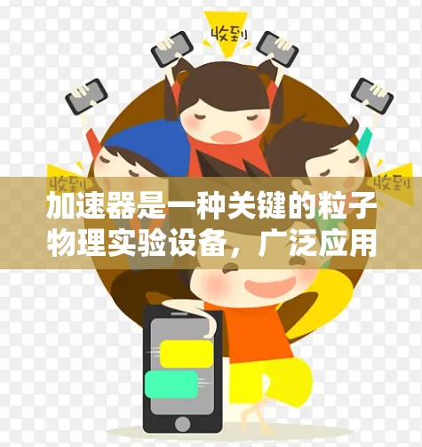 加速器是一种关键的粒子物理实验设备，广泛应用于研究基本粒子、核结构和高能物理现象。以下是加速器在科学中的主要应用领域