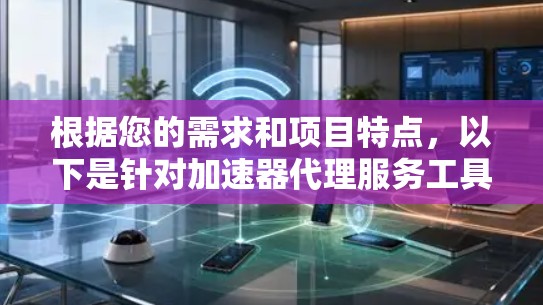 根据您的需求和项目特点，以下是针对加速器代理服务工具的推荐
