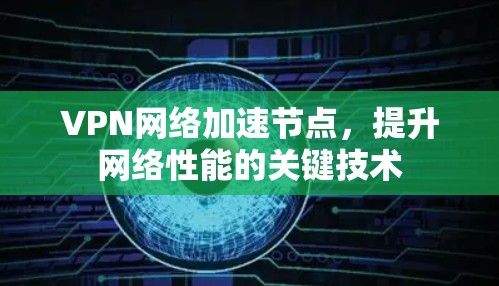 VPN网络加速节点，提升网络性能的关键技术