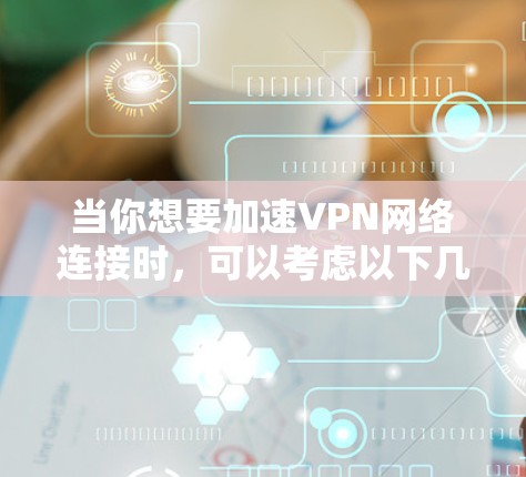 当你想要加速VPN网络连接时，可以考虑以下几种方法和软件推荐
