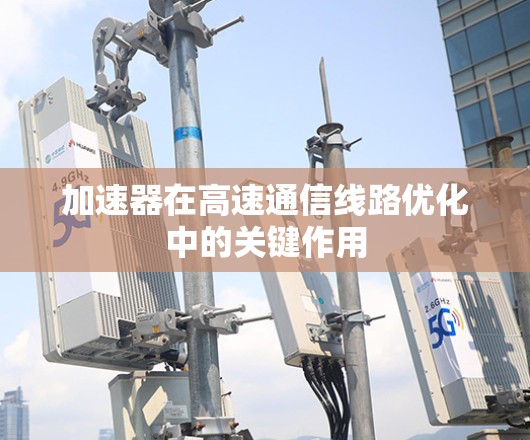 加速器在高速通信线路优化中的关键作用