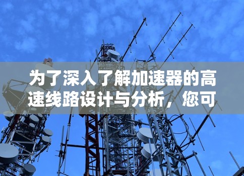 为了深入了解加速器的高速线路设计与分析，您可以按照以下分步指南进行探索