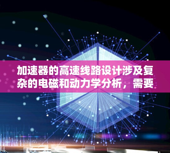 加速器的高速线路设计涉及复杂的电磁和动力学分析，需要使用多种专业工具来完成。以下是针对加速器高速线路工具的详细解答