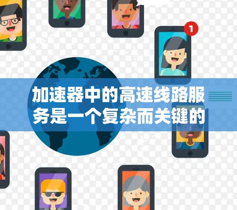 加速器中的高速线路服务是一个复杂而关键的技术，涉及多个方面的设计和优化。以下是对这一技术的详细分析和总结