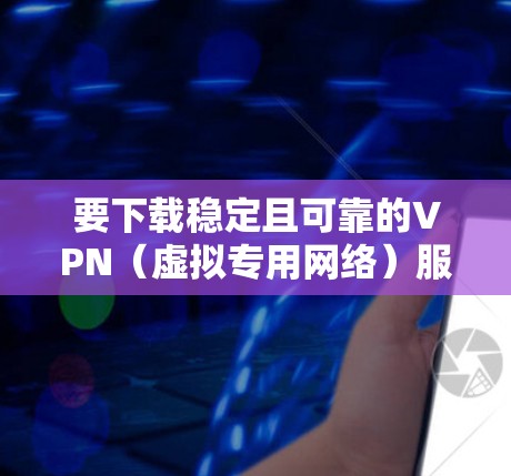 要下载稳定且可靠的VPN（虚拟专用网络）服务线路，您需要选择一个可靠的VPN提供商，并确保其服务器在您所在的地区或需要访问的地区有稳定的覆盖。以下是一些常用的VPN服务和一些推荐的方法