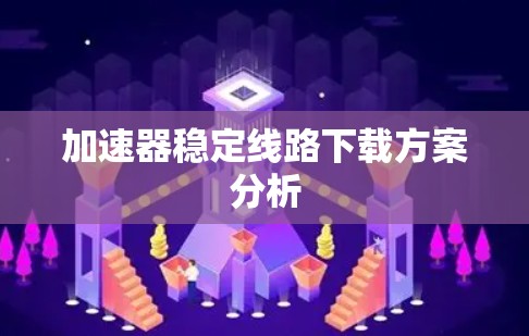 加速器稳定线路下载方案分析