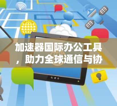 加速器国际办公工具，助力全球通信与协作