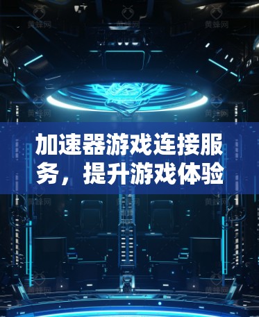 加速器游戏连接服务，提升游戏体验的关键技术