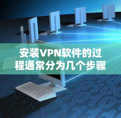 安装VPN软件的过程通常分为几个步骤，具体步骤可能因VPN服务提供商的不同而有所差异。以下是一个通用的VPN官方安装教程，适用于大多数常见的VPN服务